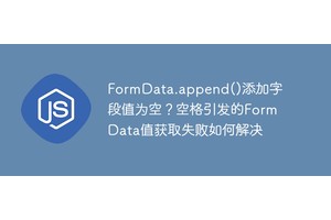 FormData.append()添加字段值为空？空格引发的FormData值获取失败如何解决