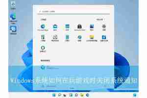 禁止玩游戏时弹出通知 Windows系统再游戏模式下彻底告别通知打扰