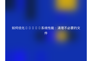 如何优化Linux系统性能：清理不必要的文件