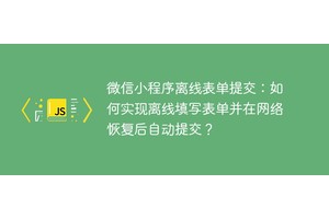 微信小程序离线表单提交：如何实现离线填写表单并在网络恢复后自动提交？