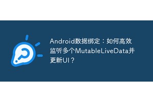 Android数据绑定：如何高效监听多个MutableLiveData并更新UI？