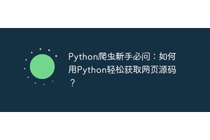 Python爬虫新手必问：如何用Python轻松获取网页源码？