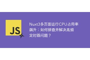 Nuxt3多页面运行CPU占用率飙升：如何排查并解决高频定时器问题？