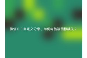 微信H5自定义分享，为何电脑端图标缺失？