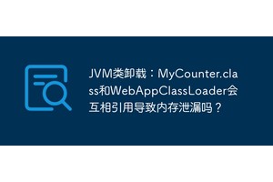 JVM类卸载：MyCounter.class和WebAppClassLoader会互相引用导致内存泄漏吗？