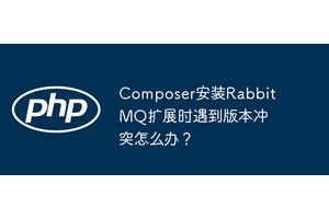 Composer安装RabbitMQ扩展时遇到版本冲突怎么办？