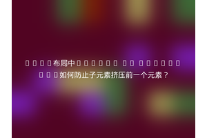 Flex布局中`flex: 1; width: 0;`如何防止子元素挤压前一个元素？
