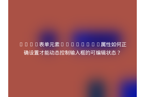 HTML表单元素readOnly属性如何正确设置才能动态控制输入框的可编辑状态？