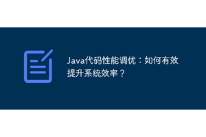 Java代码性能调优：如何有效提升系统效率？