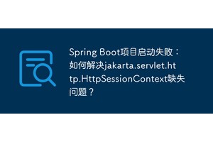 Spring Boot项目启动失败：如何解决jakarta.servlet.http.HttpSessionContext缺失问题？