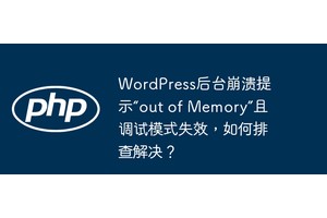 WordPress后台崩溃提示“out of Memory”且调试模式失效，如何排查解决？