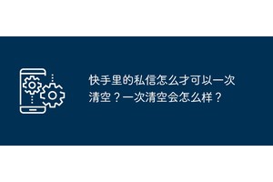 快手里的私信怎么才可以一次清空？一次清空会怎么样？