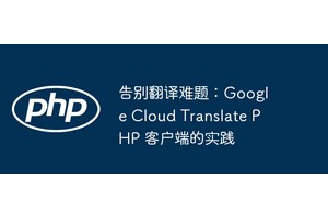 告别翻译难题：Google Cloud Translate PHP 客户端的实践