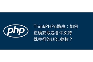 ThinkPHP6路由：如何正确获取包含中文特殊字符的URL参数？