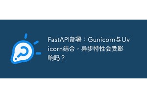 FastAPI部署：Gunicorn与Uvicorn结合，异步特性会受影响吗？