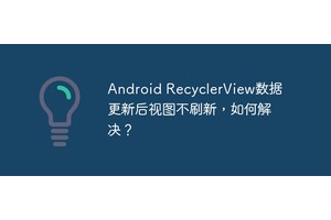 Android RecyclerView数据更新后视图不刷新，如何解决？