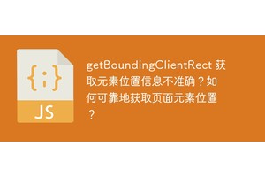 getBoundingClientRect 获取元素位置信息不准确？如何可靠地获取页面元素位置？