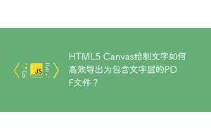 HTML5 Canvas绘制文字如何高效导出为包含文字层的PDF文件？