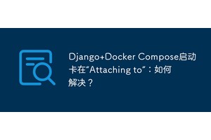 Django+Docker Compose启动卡在“Attaching to”：如何解决？