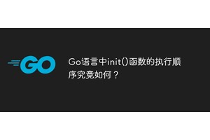 Go语言中init()函数的执行顺序究竟如何？
