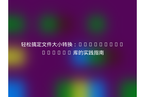 轻松搞定文件大小转换：Brianium/Nomnom 库的实践指南
