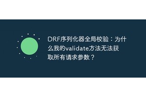 DRF序列化器全局校验：为什么我的validate方法无法获取所有请求参数？