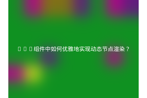Vue组件中如何优雅地实现动态节点渲染？