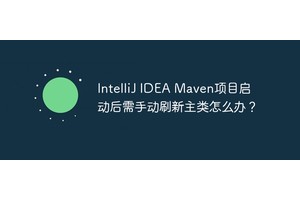 IntelliJ IDEA Maven项目启动后需手动刷新主类怎么办？