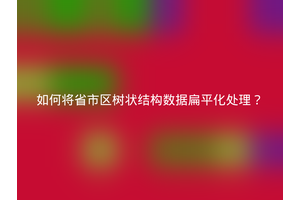 如何将省市区树状结构数据扁平化处理？