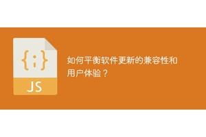 如何平衡软件更新的兼容性和用户体验？