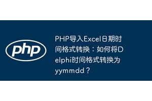 PHP导入Excel日期时间格式转换：如何将Delphi时间格式转换为yymmdd？