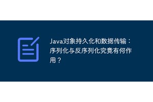 Java对象持久化和数据传输：序列化与反序列化究竟有何作用？
