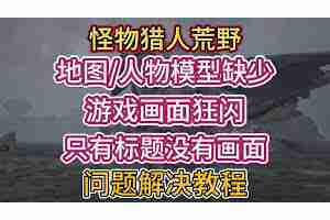 怪物猎人荒野地图缺失闪烁怎么解决？快速搞定问题