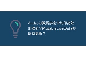 Android数据绑定中如何高效处理多个MutableLiveData的联动更新？