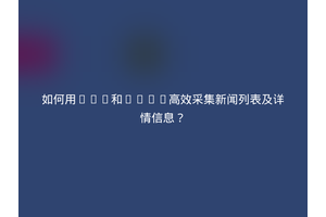 如何用PHP和CURL高效采集新闻列表及详情信息？