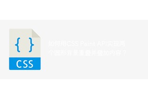 如何用CSS Paint API实现两个圆形背景重叠并叠加内容？