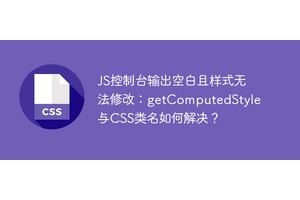 JS控制台输出空白且样式无法修改：getComputedStyle与CSS类名如何解决？