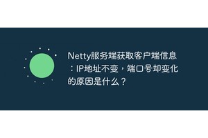 Netty服务端获取客户端信息：IP地址不变，端口号却变化的原因是什么？