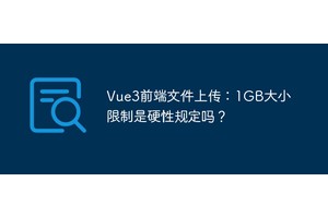 Vue3前端文件上传：1GB大小限制是硬性规定吗？
