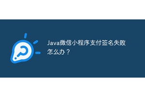 Java微信小程序支付签名失败怎么办？