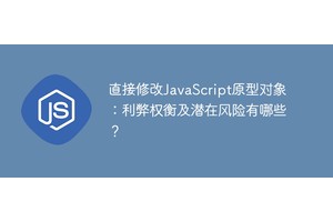 直接修改JavaScript原型对象：利弊权衡及潜在风险有哪些？