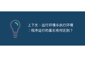 上下文、运行环境与执行环境：程序运行的基石有何区别？