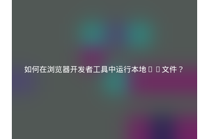 如何在浏览器开发者工具中运行本地JS文件？