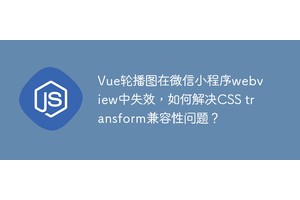 Vue轮播图在微信小程序webview中失效，如何解决CSS transform兼容性问题？