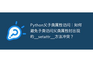 Python父子类属性访问：如何避免子类访问父类属性时出现的