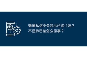 微博私信不会显示已读了吗？不显示已读怎么回事？