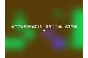 如何巧妙解决数组对象中重复ID值的处理问题？