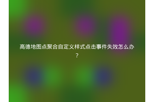 高德地图点聚合自定义样式点击事件失效怎么办？