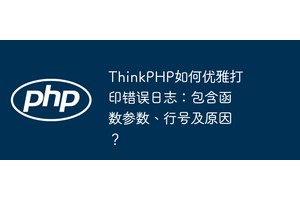 ThinkPHP如何优雅打印错误日志：包含函数参数、行号及原因？