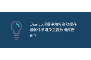 Django项目中如何高效缓存导航信息避免重复数据库查询？
